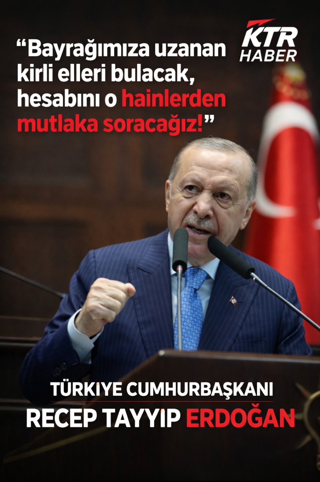 Türkiye Cumhurbaşkanı Recep Tayyip Erdoğan: “Bayrağımıza uzanan kirli elleri bulacak, hesabını o hainlerden mutlaka soracağız!”